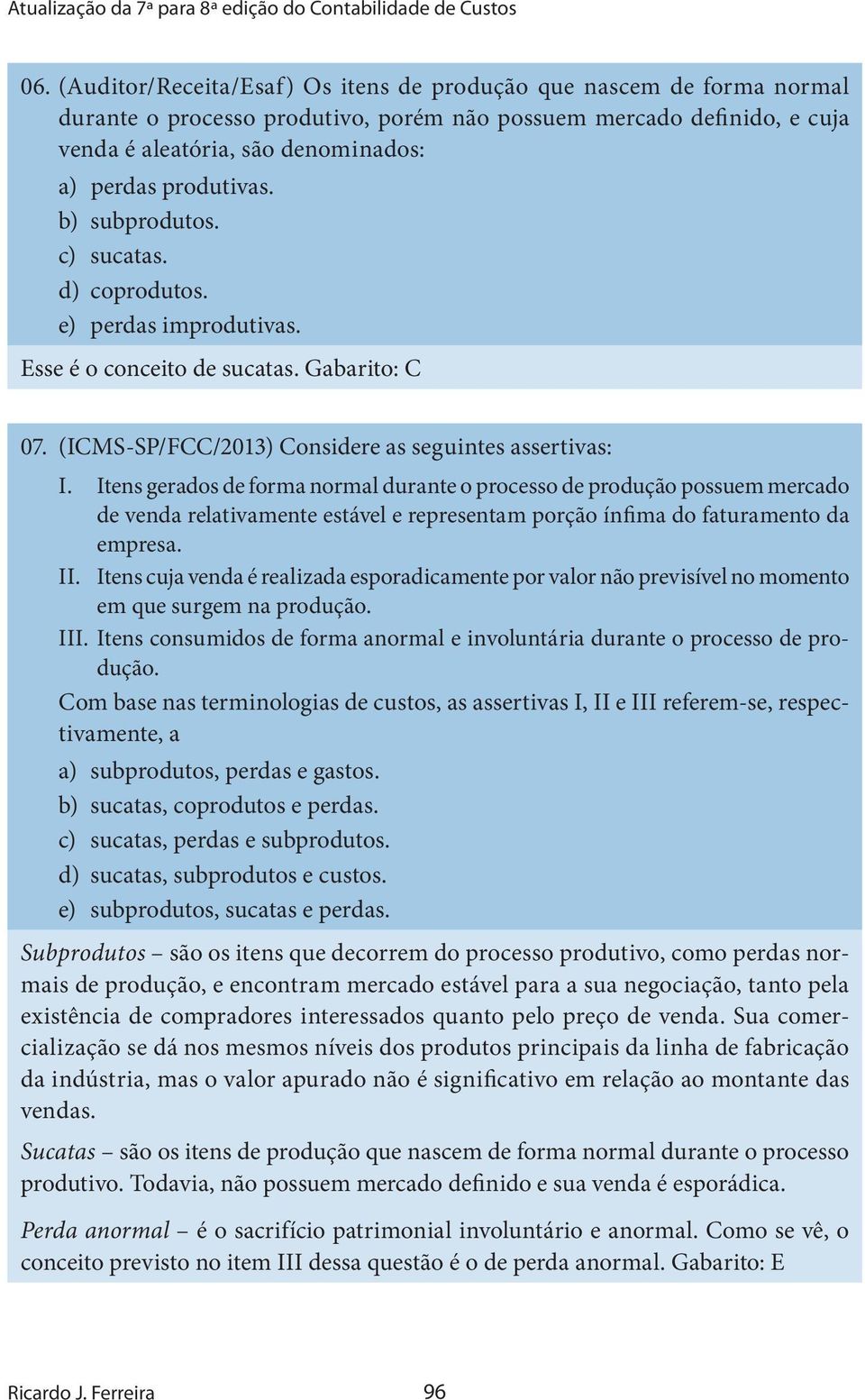 Itens gerados de forma normal durante o processo de produção possuem mercado de venda relativamente estável e representam porção ínfima do faturamento da empresa. II.