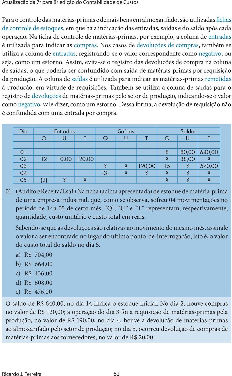 Nos casos de devoluções de compras, também se utiliza a coluna de entradas, registrando-se o valor correspondente como negativo, ou seja, como um estorno.