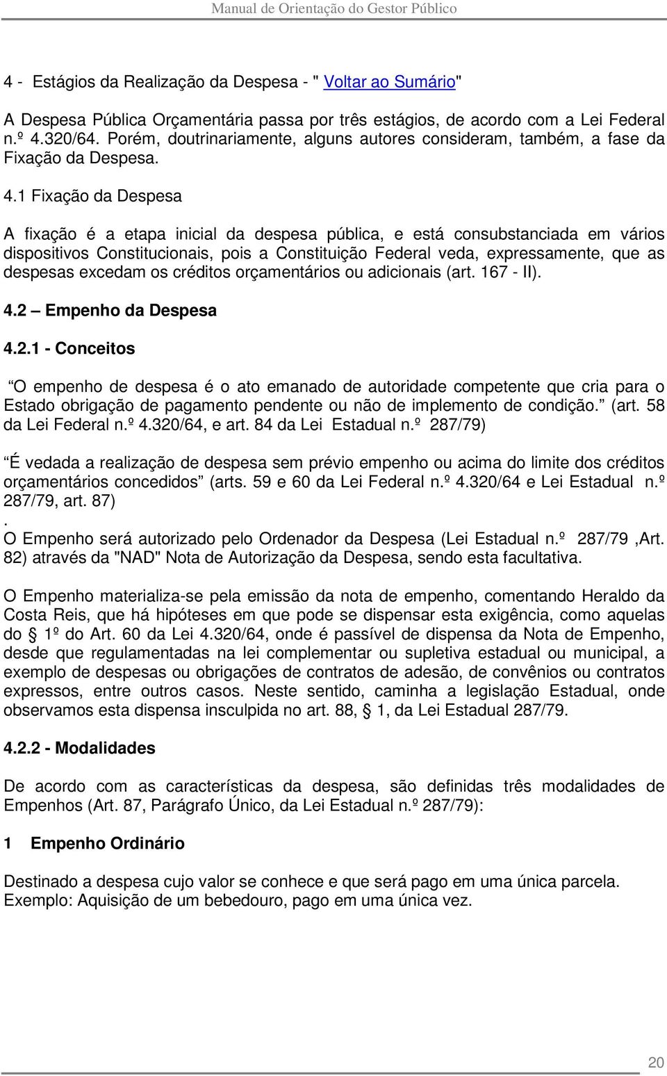 1 Fixação da Despesa A fixação é a etapa inicial da despesa pública, e está consubstanciada em vários dispositivos Constitucionais, pois a Constituição Federal veda, expressamente, que as despesas