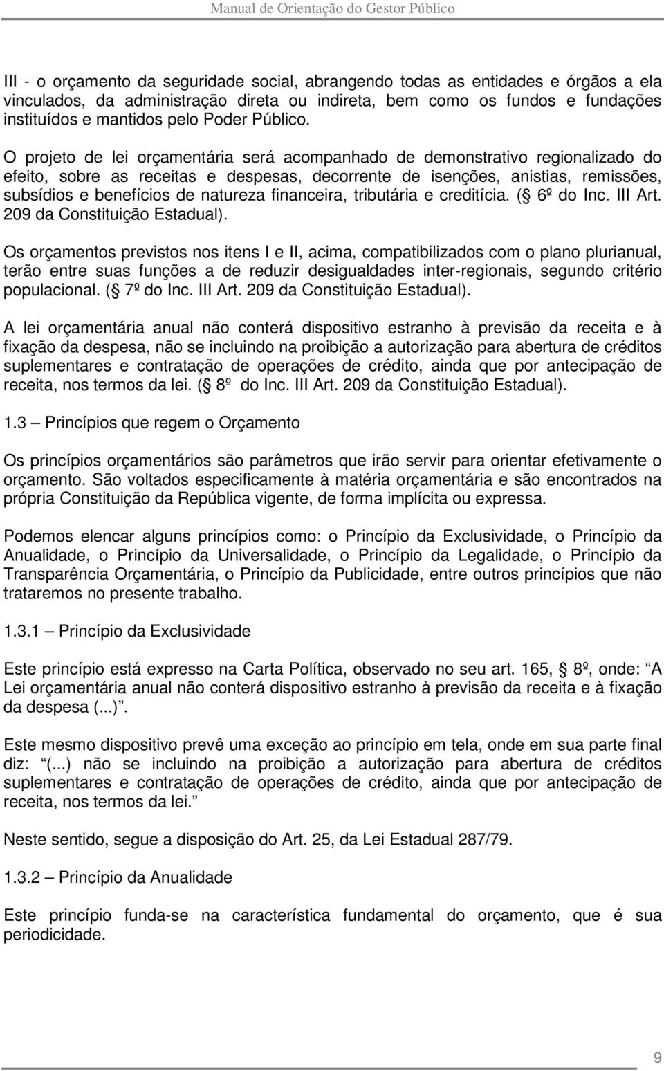 O projeto de lei orçamentária será acompanhado de demonstrativo regionalizado do efeito, sobre as receitas e despesas, decorrente de isenções, anistias, remissões, subsídios e benefícios de natureza