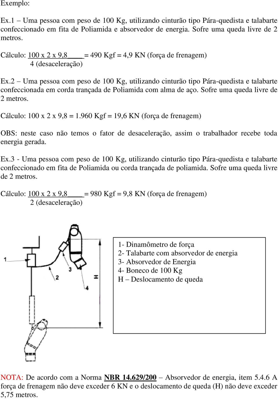 2 Uma pessoa com peso de 100 Kg, utilizando cinturão tipo Pára-quedista e talabarte confeccionada em corda trançada de Poliamida com alma de aço. Sofre uma queda livre de 2 metros.