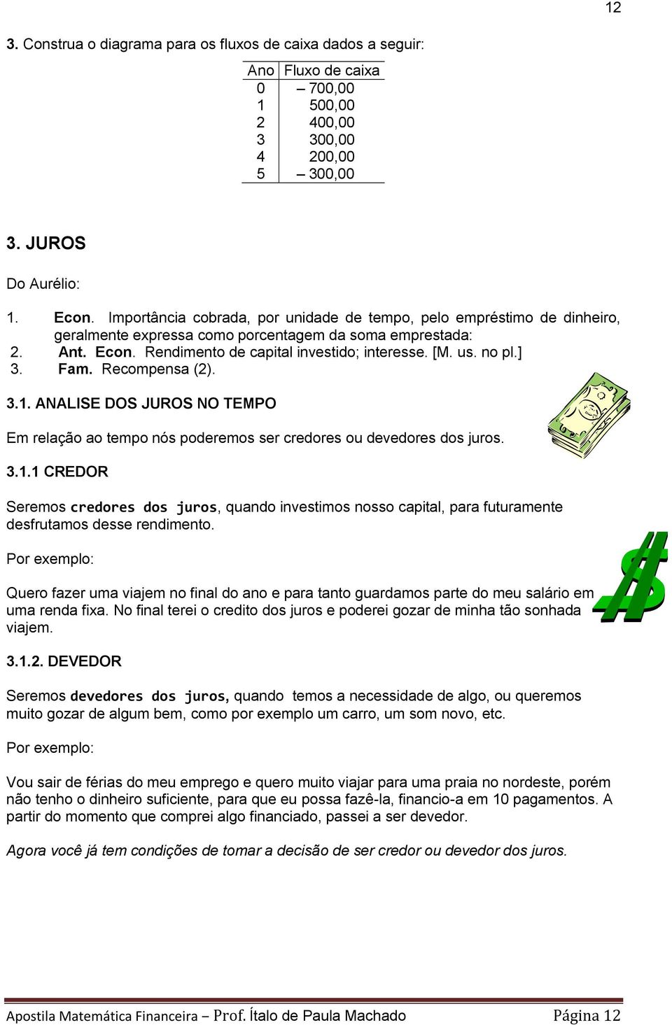 no pl.] 3. Fam. Recompensa (2). 3.1. ANALISE DOS JUROS NO TEMPO Em relação ao tempo nós poderemos ser credores ou devedores dos juros. 3.1.1 CREDOR Seremos credores dos juros, quando investimos nosso capital, para futuramente desfrutamos desse rendimento.