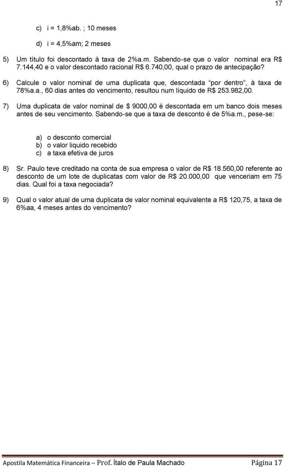 7) Uma duplicata de valor nominal de $ 9000,00 é descontada em um banco dois meses antes de seu vencimento. Sabendo-se que a taxa de desconto é de 5%a.m., pese-se: a) o desconto comercial b) o valor liquido recebido c) a taxa efetiva de juros 8) Sr.