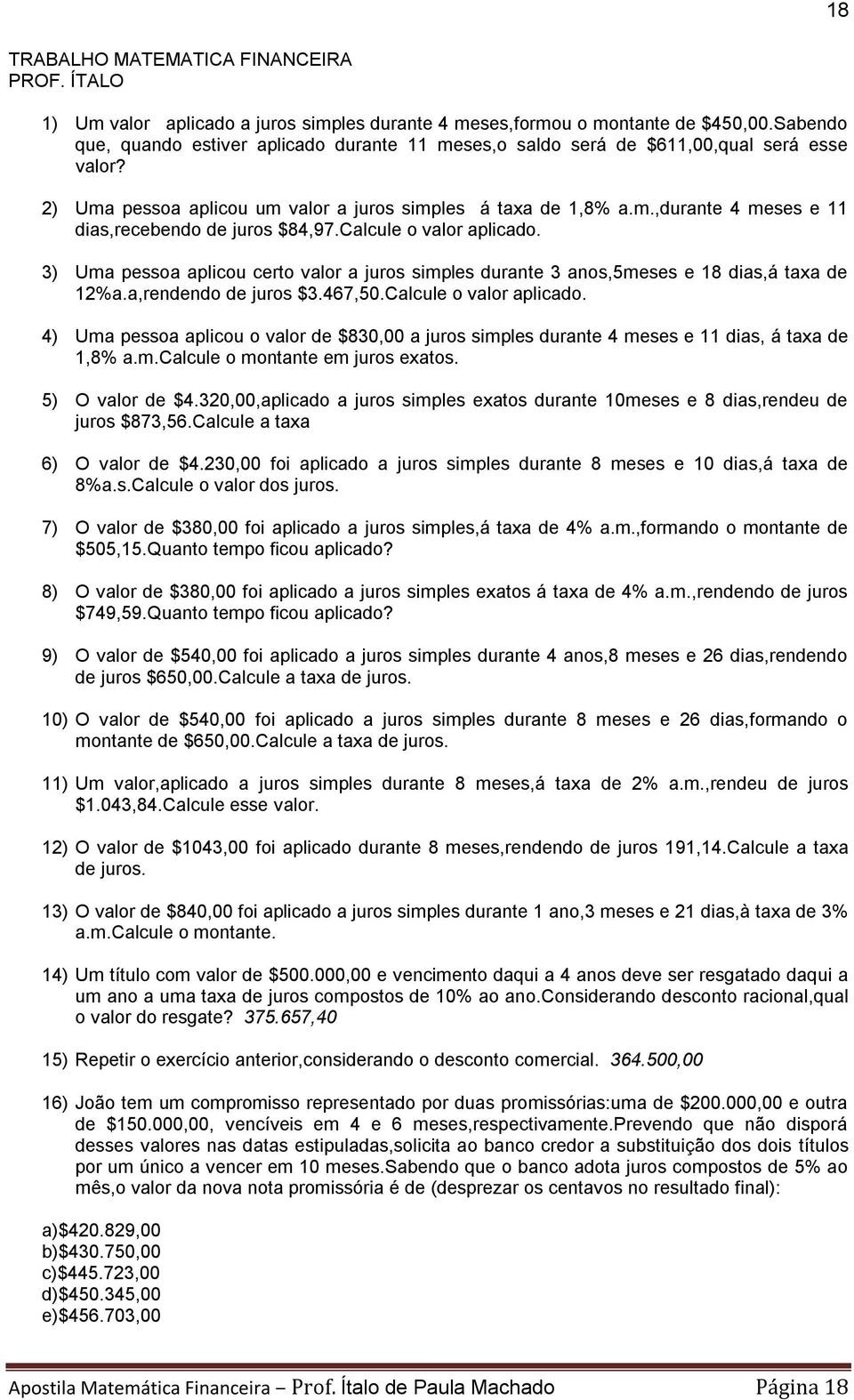 Calcule o valor aplicado. 3) Uma pessoa aplicou certo valor a juros simples durante 3 anos,5meses e 18 dias,á taxa de 12%a.a,rendendo de juros $3.467,50.Calcule o valor aplicado. 4) Uma pessoa aplicou o valor de $830,00 a juros simples durante 4 meses e 11 dias, á taxa de 1,8% a.