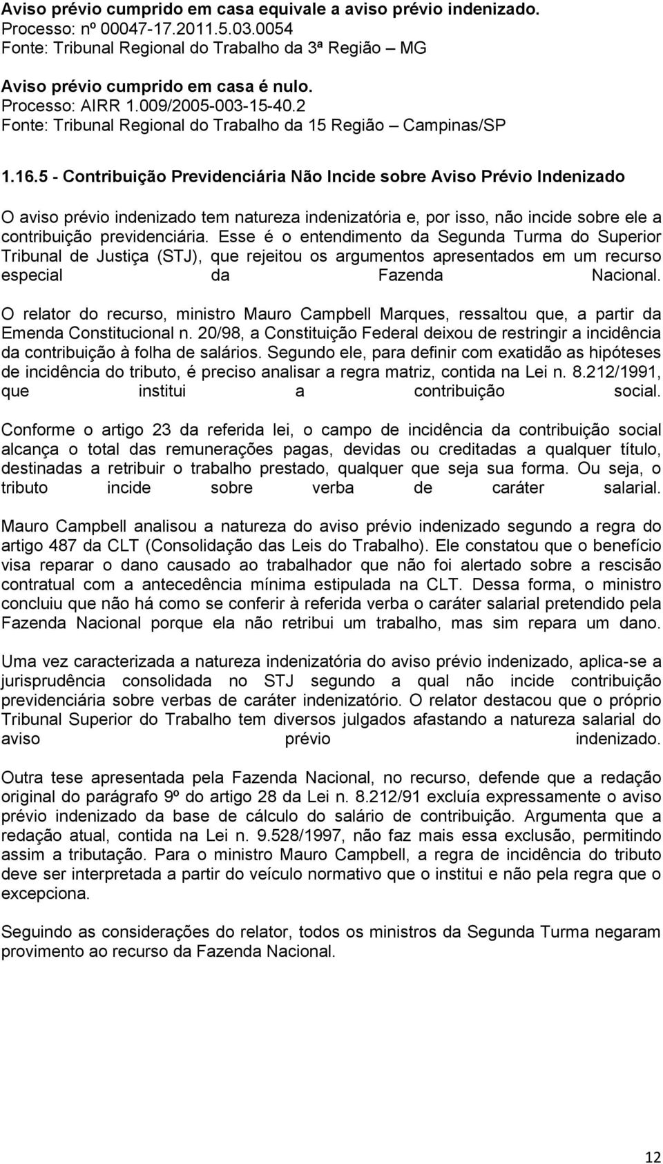 5 - Contribuição Previdenciária Não Incide sobre Aviso Prévio Indenizado O aviso prévio indenizado tem natureza indenizatória e, por isso, não incide sobre ele a contribuição previdenciária.