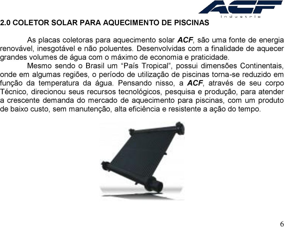 Mesmo sendo o Brasil um País Tropical, possui dimensões Continentais, onde em algumas regiões, o período de utilização de piscinas torna-se reduzido em função da temperatura da água.