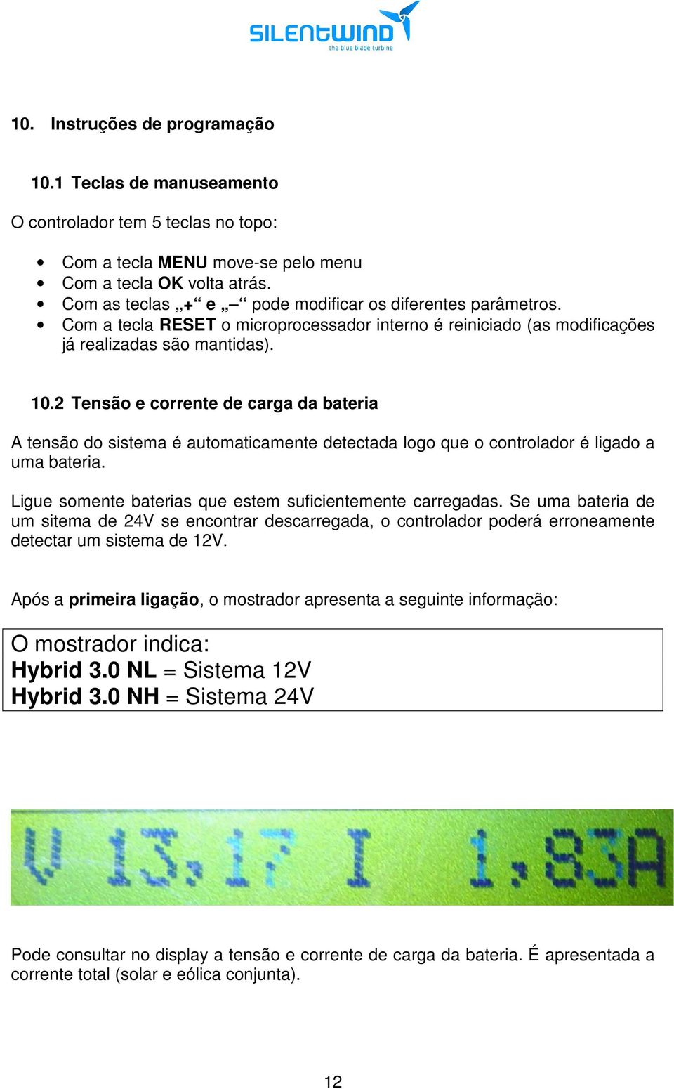 2 Tensão e corrente de carga da bateria A tensão do sistema é automaticamente detectada logo que o controlador é ligado a uma bateria. Ligue somente baterias que estem suficientemente carregadas.