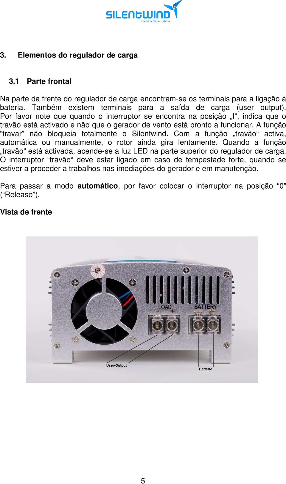 Por favor note que quando o interruptor se encontra na posição I, indica que o travão está activado e não que o gerador de vento está pronto a funcionar.