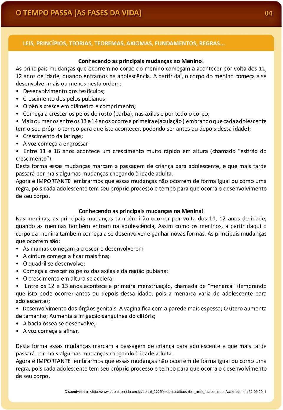 A par r dai, o corpo do menino começa a se desenvolver mais ou menos nesta ordem: Desenvolvimento dos tes culos; Crescimento dos pelos pubianos; O pênis cresce em diâmetro e comprimento; Começa a