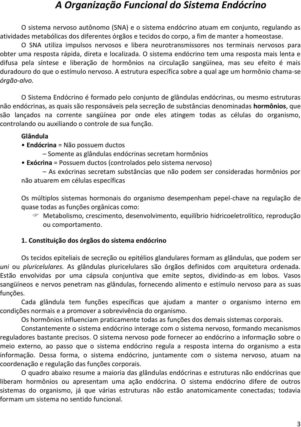 O sistema endócrino tem uma resposta mais lenta e difusa pela síntese e liberação de hormônios na circulação sangüínea, mas seu efeito é mais duradouro do que o estímulo nervoso.