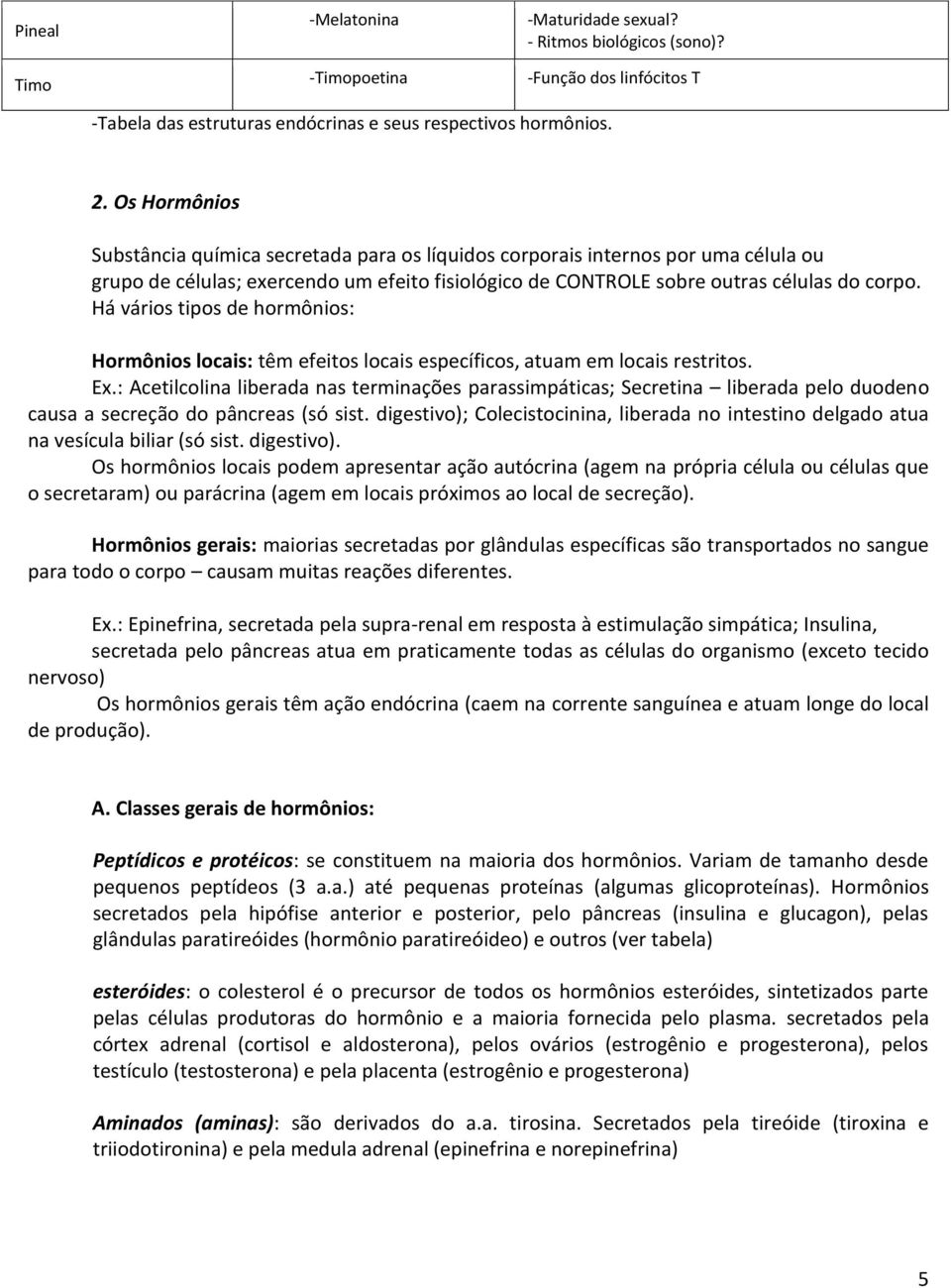 Há vários tipos de hormônios: Hormônios locais: têm efeitos locais específicos, atuam em locais restritos. Ex.