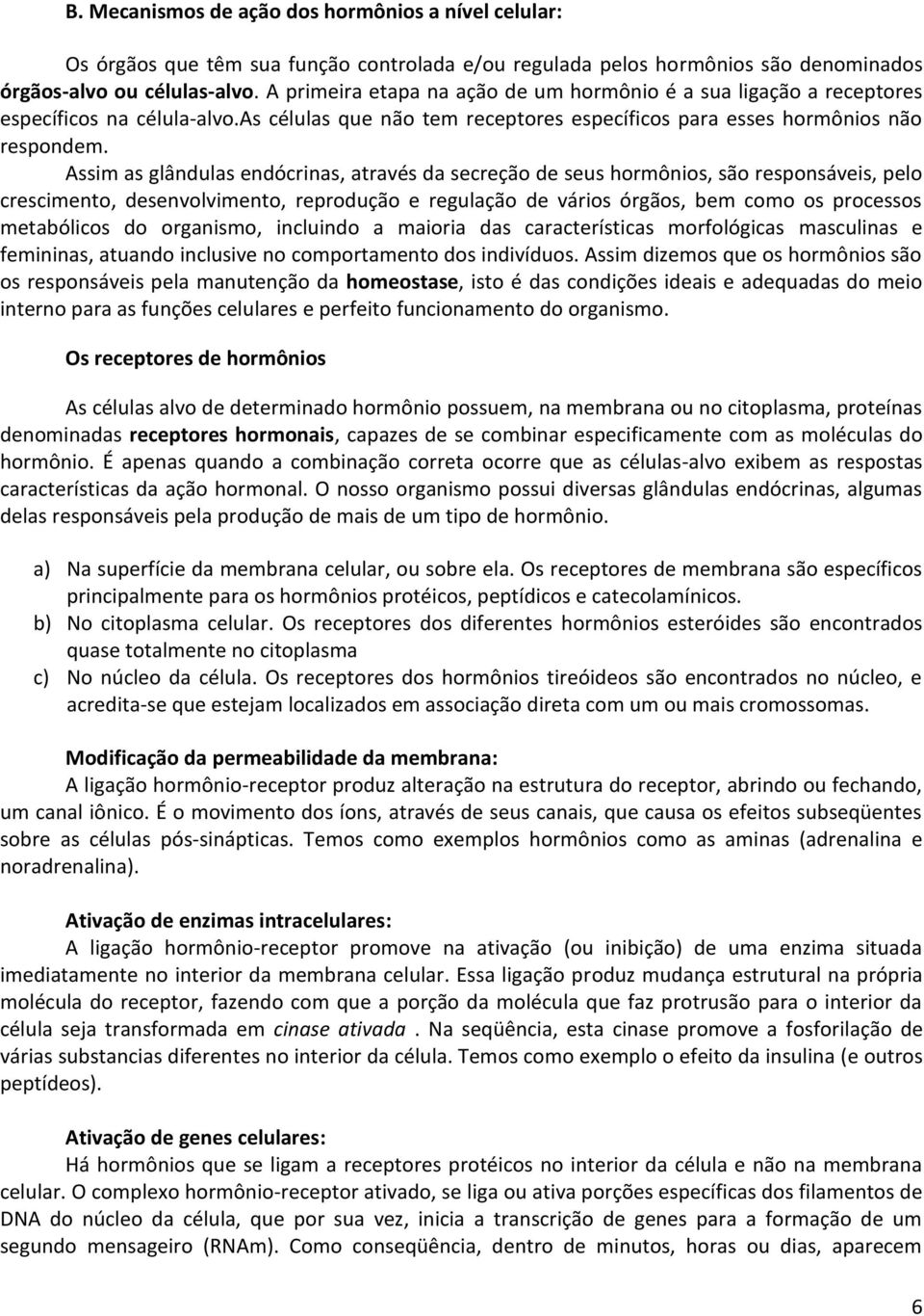 Assim as glândulas endócrinas, através da secreção de seus hormônios, são responsáveis, pelo crescimento, desenvolvimento, reprodução e regulação de vários órgãos, bem como os processos metabólicos