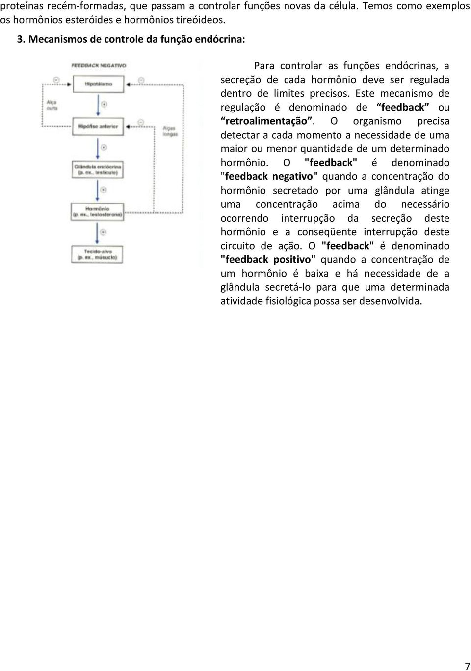 Este mecanismo de regulação é denominado de feedback ou retroalimentação. O organismo precisa detectar a cada momento a necessidade de uma maior ou menor quantidade de um determinado hormônio.