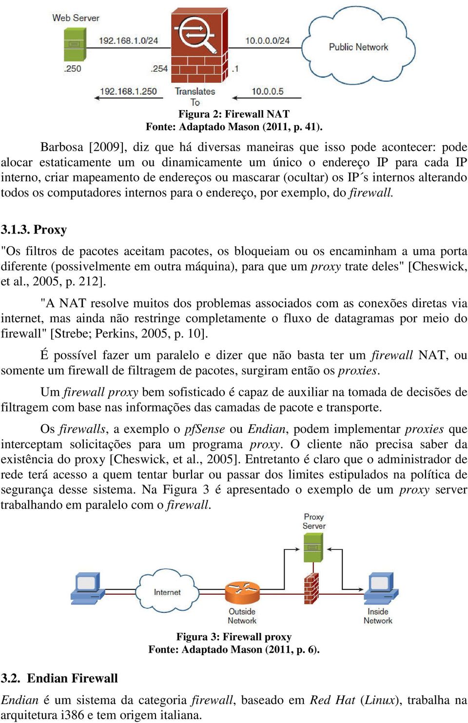 mascarar (ocultar) os IP s internos alterando todos os computadores internos para o endereço, por exemplo, do firewall. 3.