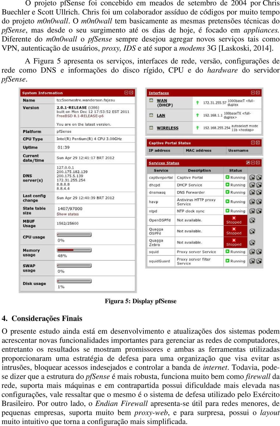 Diferente do m0n0wall o pfsense sempre desejou agregar novos serviços tais como VPN, autenticação de usuários, proxy, IDS e até supor a modems 3G [Laskoski, 2014].