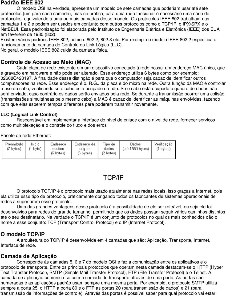 Os protocolos IEEE 802 trabalham nas camadas 1 e 2 e podem ser usados em conjunto com outros protocolos como o TCP/IP, o IPX/SPX e o NetBEUI.