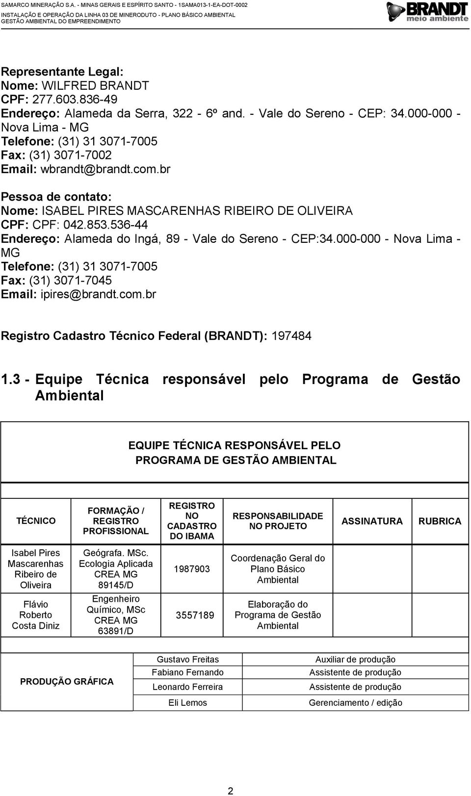 536-44 Endereço: Alameda do Ingá, 89 - Vale do Sereno - CEP:34.000-000 - Nova Lima - MG Telefone: (31) 31 3071-7005 Fax: (31) 3071-7045 Email: ipires@brandt.com.