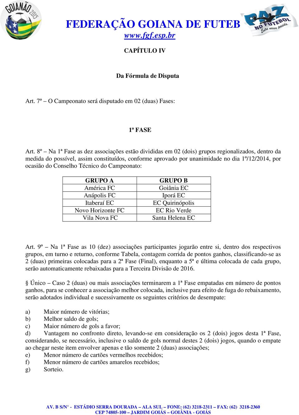 do Conselho Técnico do Campeonato: GRUPO A América FC Anápolis FC Itaberaí EC Novo Horizonte FC Vila Nova FC GRUPO B Goiânia EC Iporá EC EC Quirinópolis EC Rio Verde Santa Helena EC Art.