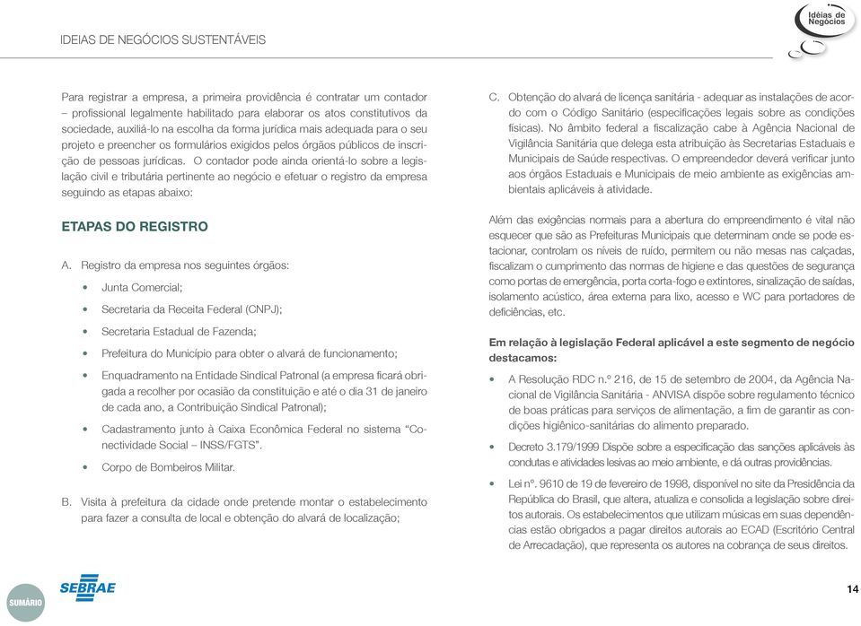 O contador pode ainda orientá-lo sobre a legislação civil e tributária pertinente ao negócio e efetuar o registro da empresa seguindo as etapas abaixo: Etapas do Registro A.