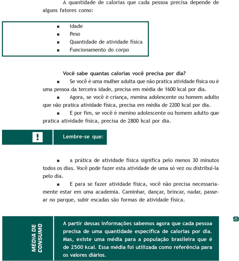 Agora, se você é criança, menina adolescente ou homem adulto que não pratica atividade física, precisa em média de 2200 kcal por dia.