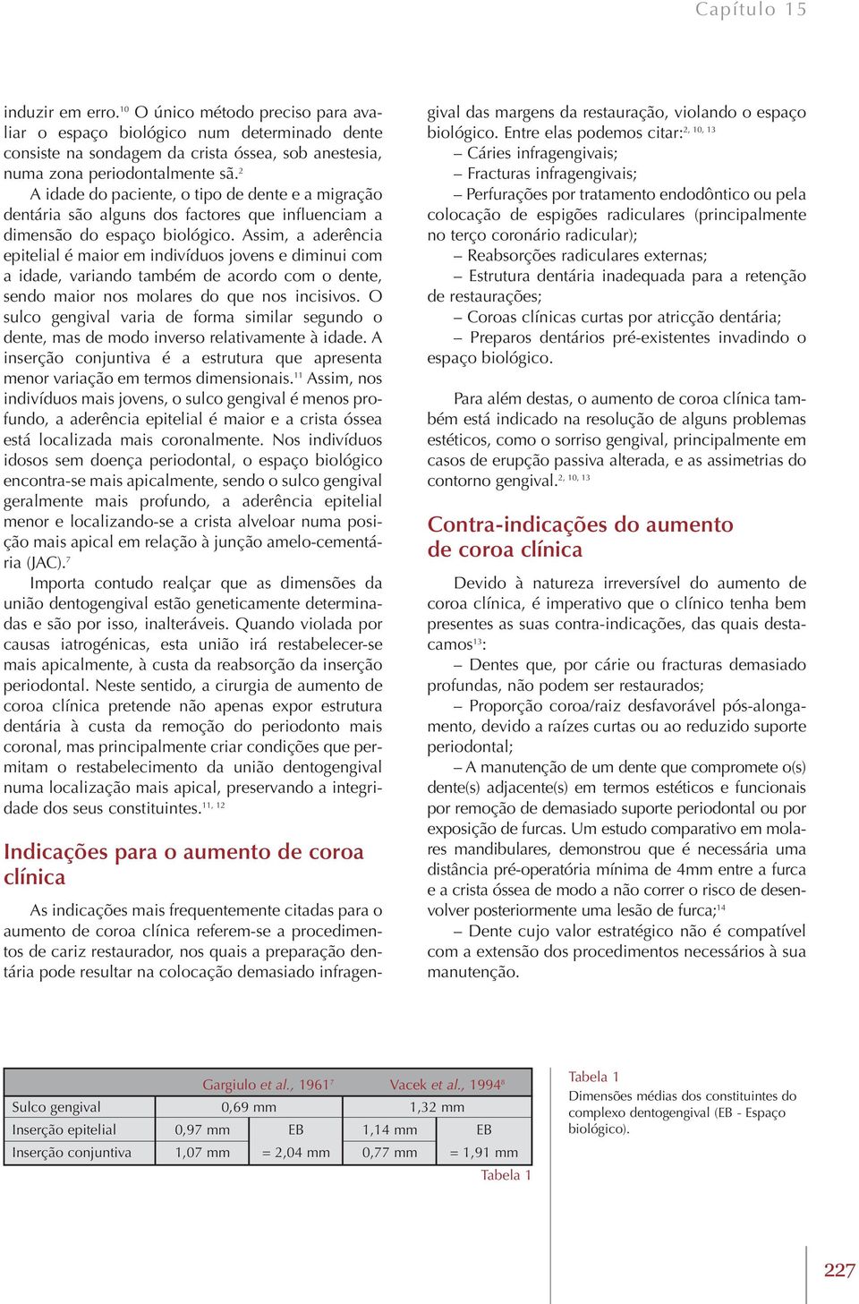 Assim, a aderência epitelial é maior em indivíduos jovens e diminui com a idade, variando também de acordo com o dente, sendo maior nos molares do que nos incisivos.