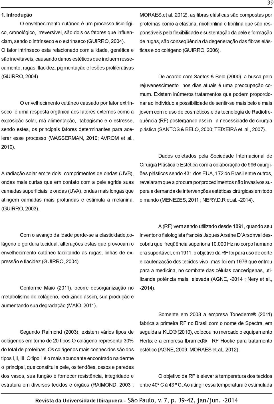 envelhecimento cutâneo causado por fator extrínseco é uma resposta orgânica aos fatores externos como a exposição solar, má alimentação, tabagismo e o estresse, sendo estes, os principais fatores