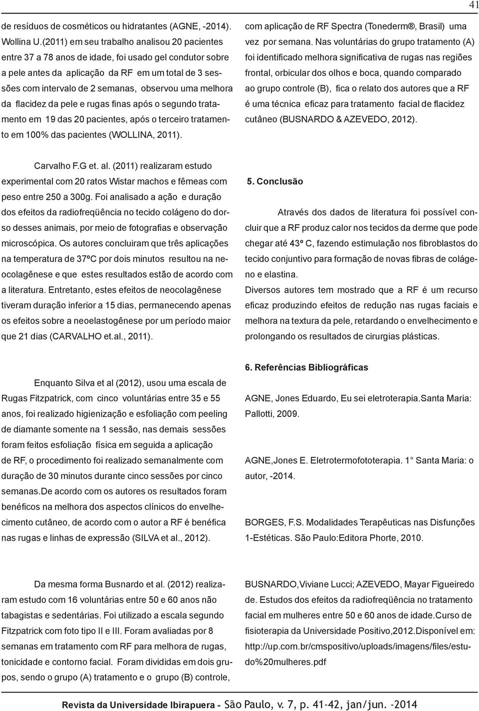 uma melhora da flacidez da pele e rugas finas após o segundo tratamento em 19 das 20 pacientes, após o terceiro tratamento em 100% das pacientes (WOLLINA, 2011).