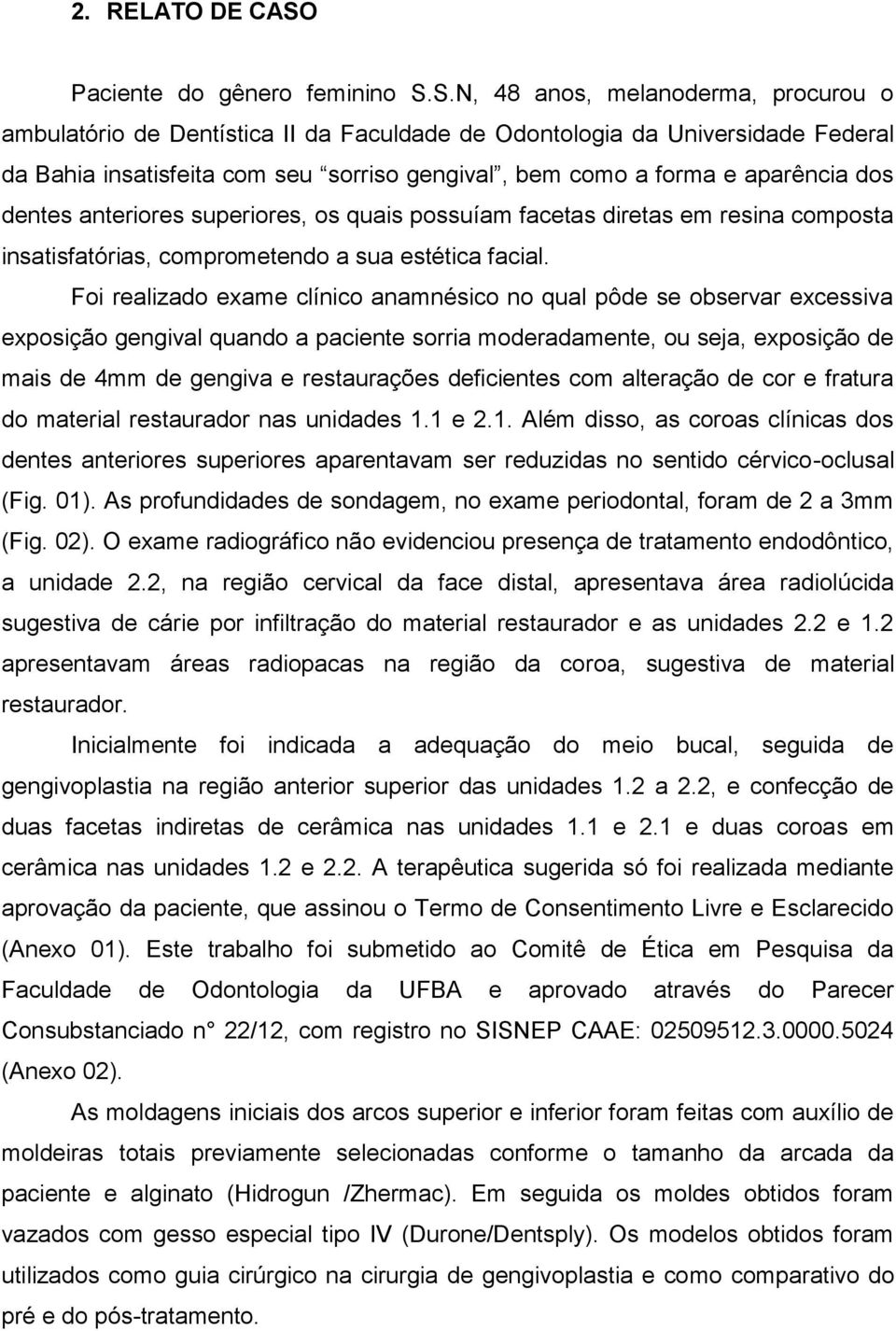 S.N, 48 anos, melanoderma, procurou o ambulatório de Dentística II da Faculdade de Odontologia da Universidade Federal da Bahia insatisfeita com seu sorriso gengival, bem como a forma e aparência dos