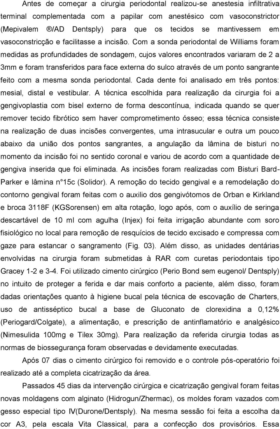 Com a sonda periodontal de Williams foram medidas as profundidades de sondagem, cujos valores encontrados variaram de 2 a 3mm e foram transferidos para face externa do sulco através de um ponto