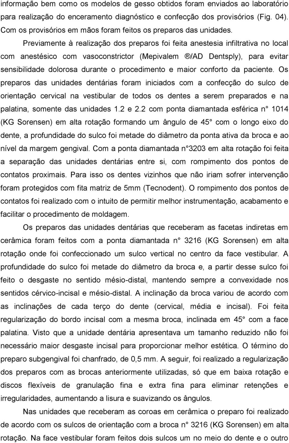 Previamente à realização dos preparos foi feita anestesia infiltrativa no local com anestésico com vasoconstrictor (Mepivalem /AD Dentsply), para evitar sensibilidade dolorosa durante o procedimento