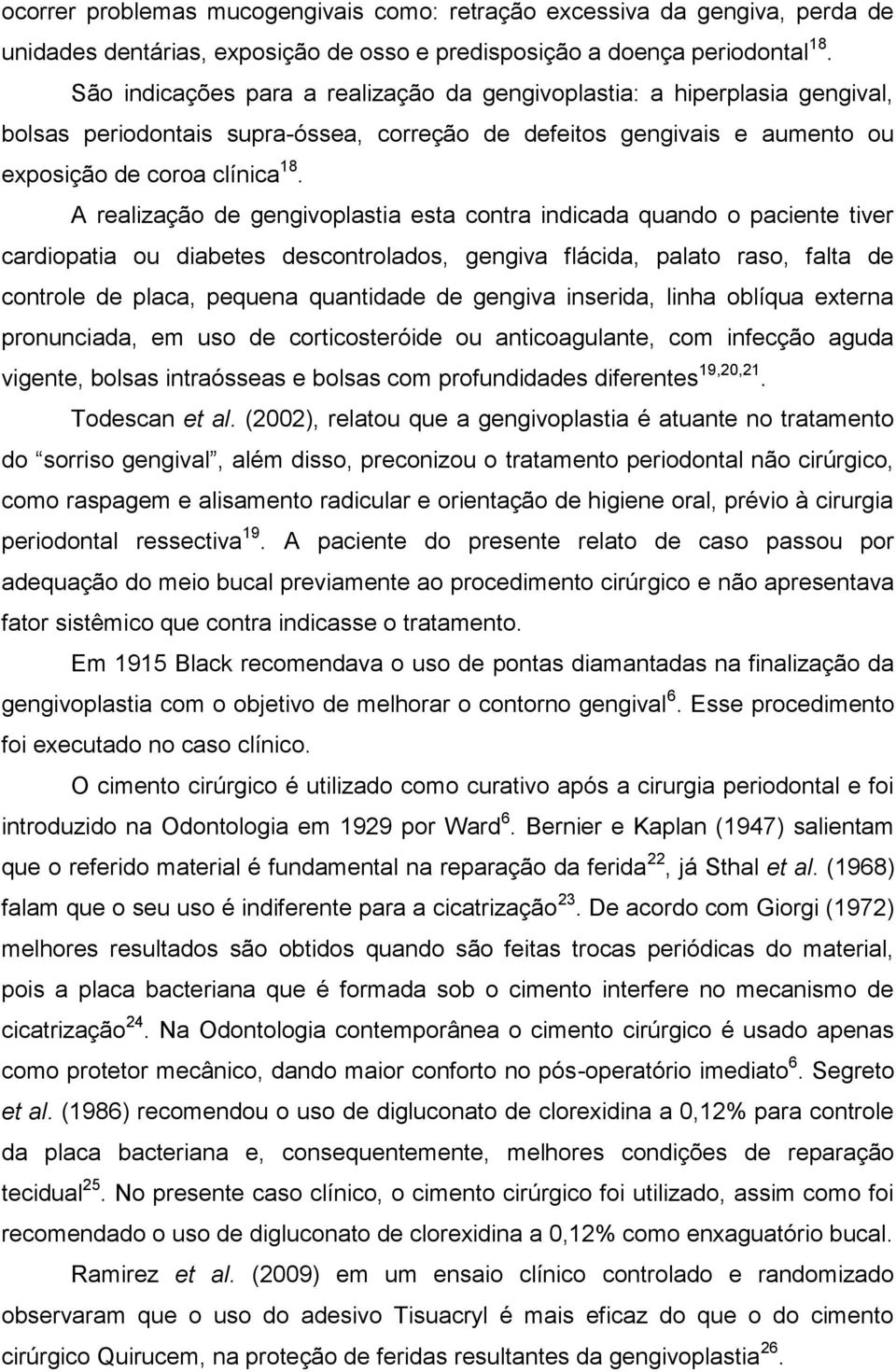 A realização de gengivoplastia esta contra indicada quando o paciente tiver cardiopatia ou diabetes descontrolados, gengiva flácida, palato raso, falta de controle de placa, pequena quantidade de