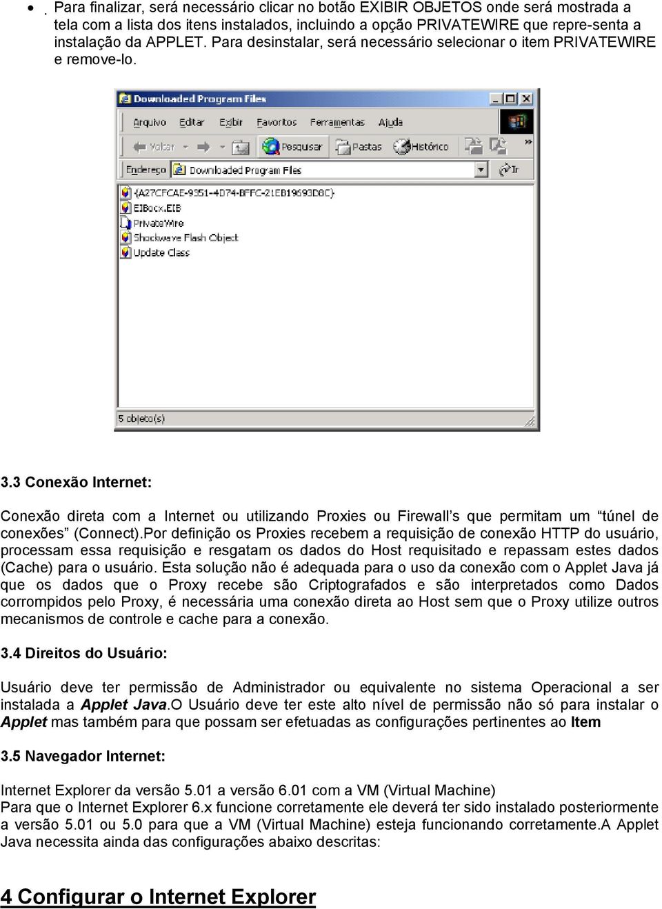 3 Conexão Internet: Conexão direta com a Internet ou utilizando Proxies ou Firewall s que permitam um túnel de conexões (Connect).