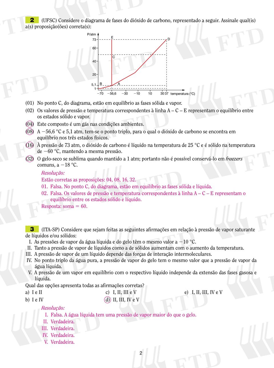 (0) Os valores de pressão e temperatura correspondentes à linha A C E representam o equilíbrio entre os estados sólido e vapor. (04) Este composto é um gás nas condições ambientes.