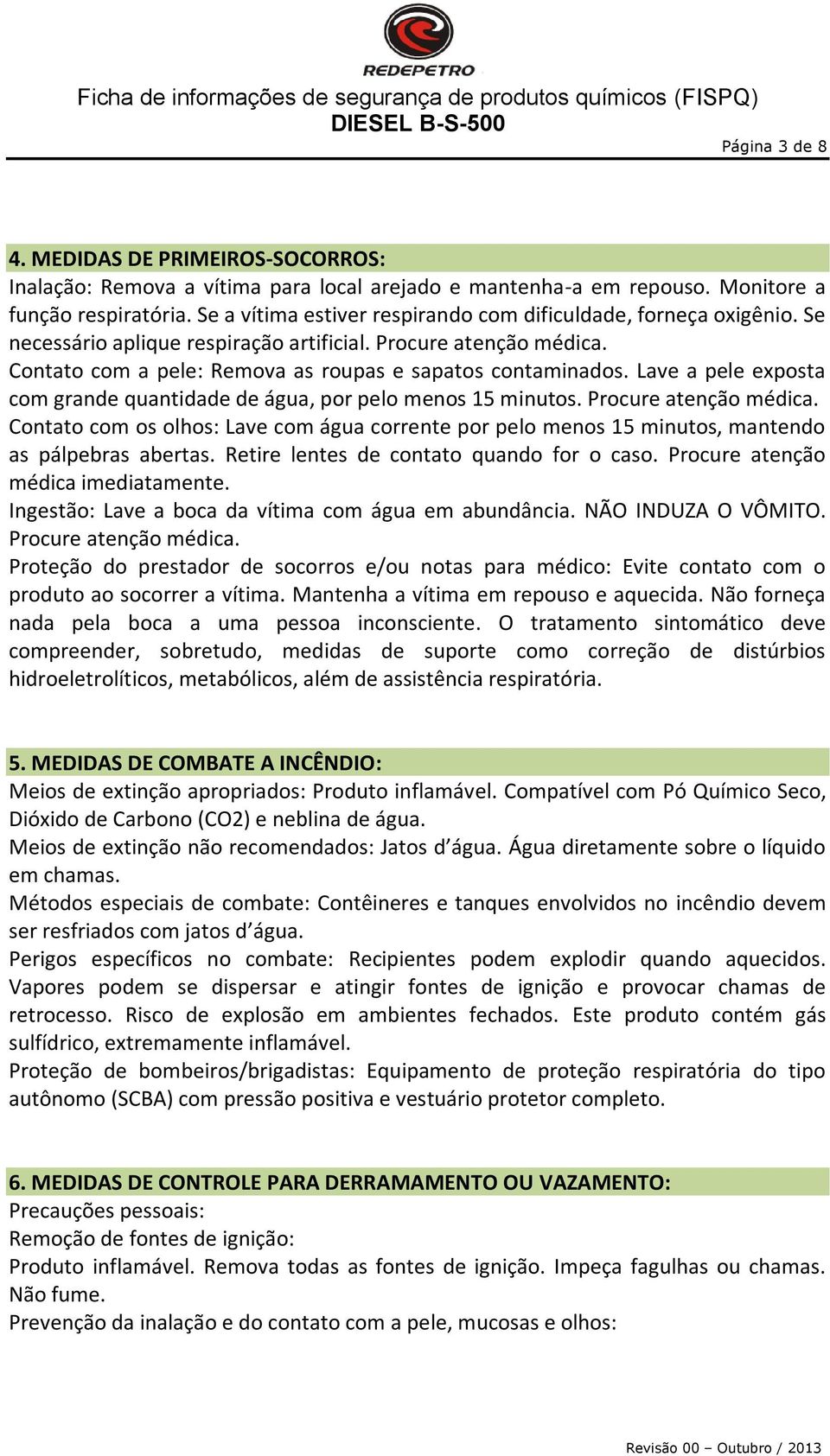 Lave a pele exposta com grande quantidade de água, por pelo menos 15 minutos. Procure atenção médica.