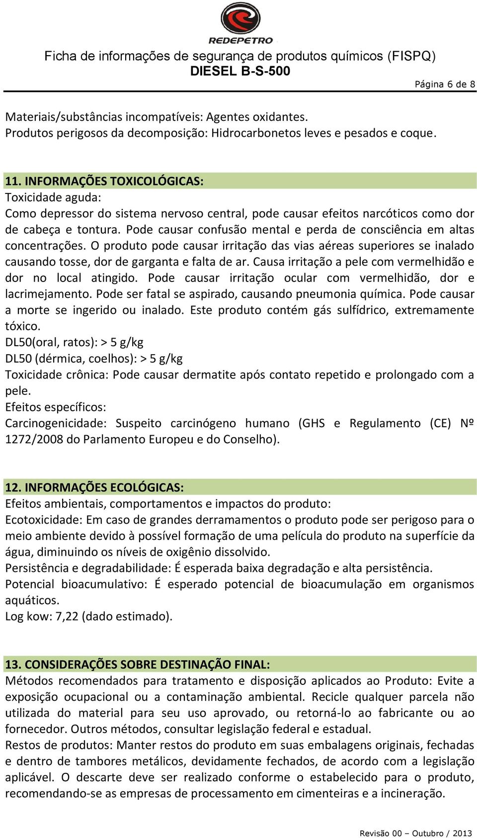 Pode causar confusão mental e perda de consciência em altas concentrações. O produto pode causar irritação das vias aéreas superiores se inalado causando tosse, dor de garganta e falta de ar.