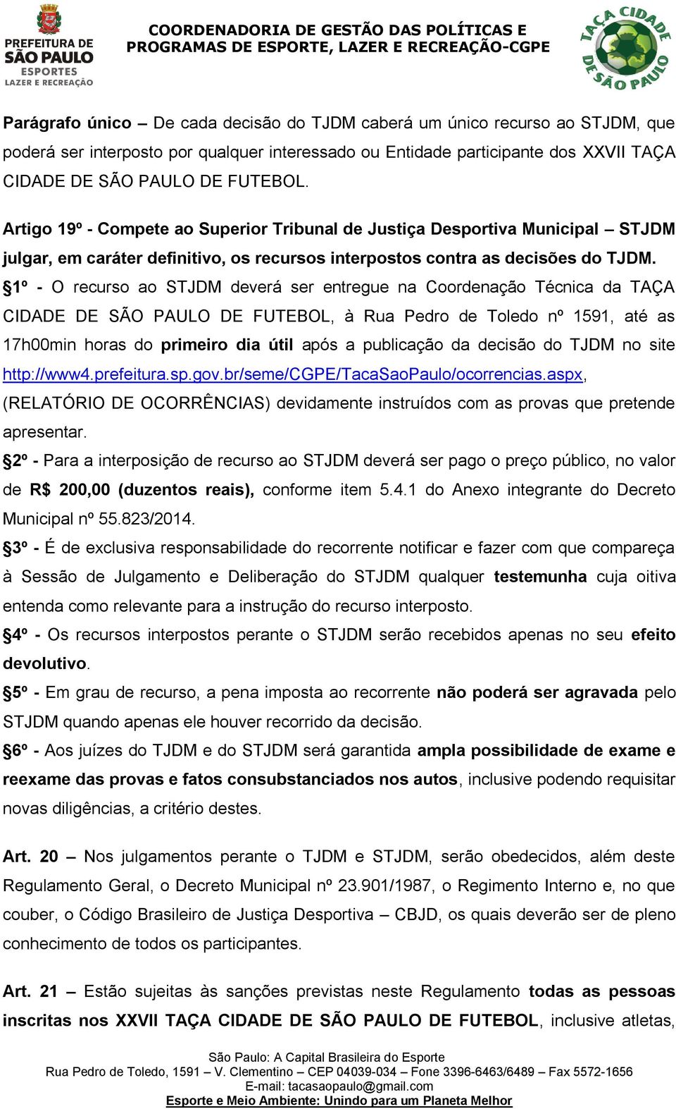 1º - O recurso ao STJDM deverá ser entregue na Coordenação Técnica da TAÇA CIDADE DE SÃO PAULO DE FUTEBOL, à Rua Pedro de Toledo nº 1591, até as 17h00min horas do primeiro dia útil após a publicação