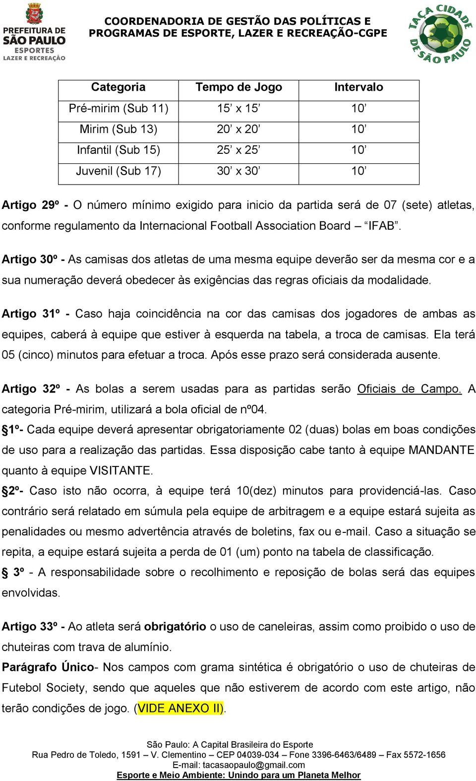 Artigo 30º - As camisas dos atletas de uma mesma equipe deverão ser da mesma cor e a sua numeração deverá obedecer às exigências das regras oficiais da modalidade.