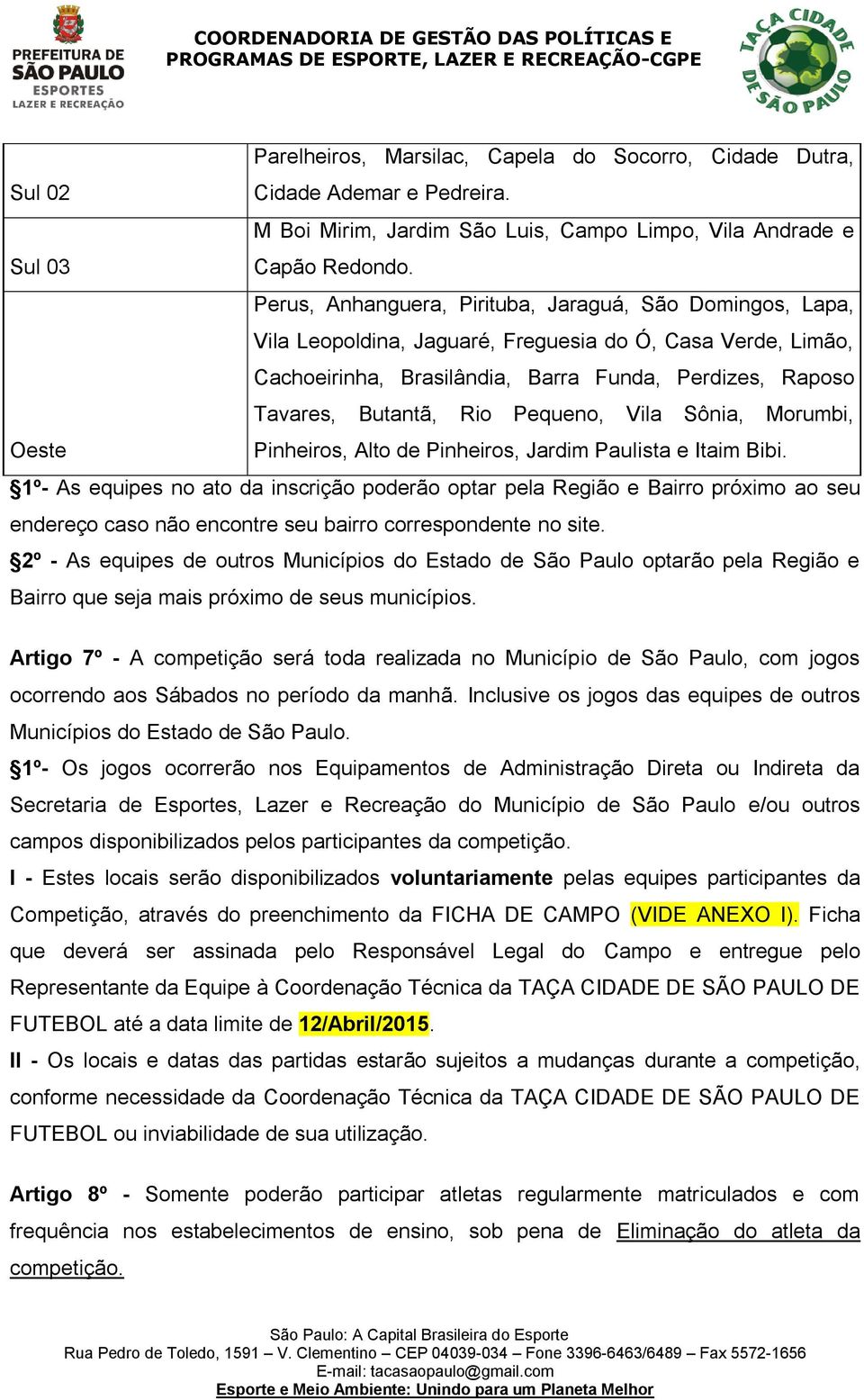 Pequeno, Vila Sônia, Morumbi, Oeste Pinheiros, Alto de Pinheiros, Jardim Paulista e Itaim Bibi.