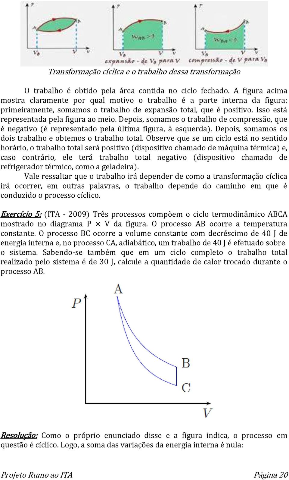 Isso está representada pela figura ao meio. Depois, somamos o trabalho de compressão, que é negativo (é representado pela última figura, à esquerda).