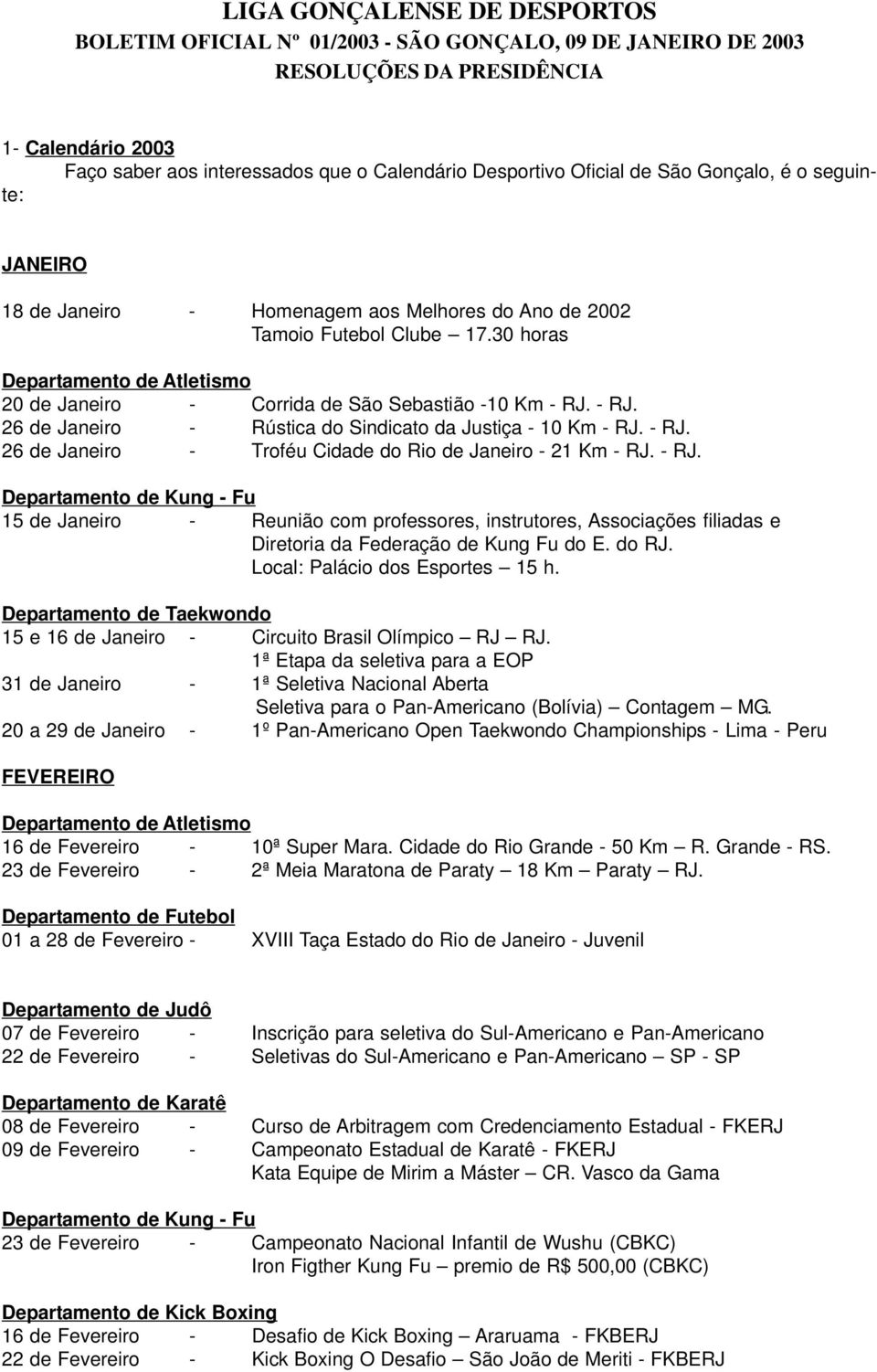 - RJ. 26 de Janeiro - Rústica do Sindicato da Justiça - 10 Km - RJ. - RJ. 26 de Janeiro - Troféu Cidade do Rio de Janeiro - 21 Km - RJ. - RJ. 15 de Janeiro - Reunião com professores, instrutores, Associações filiadas e Diretoria da Federação de Kung Fu do E.