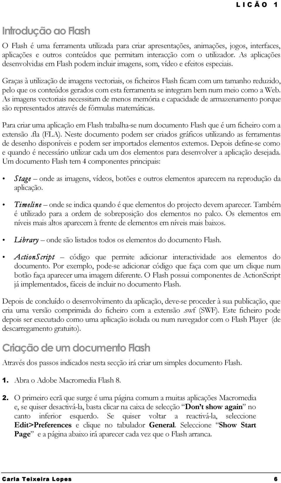 Graças à utilização de imagens vectoriais, os ficheiros Flash ficam com um tamanho reduzido, pelo que os conteúdos gerados com esta ferramenta se integram bem num meio como a Web.