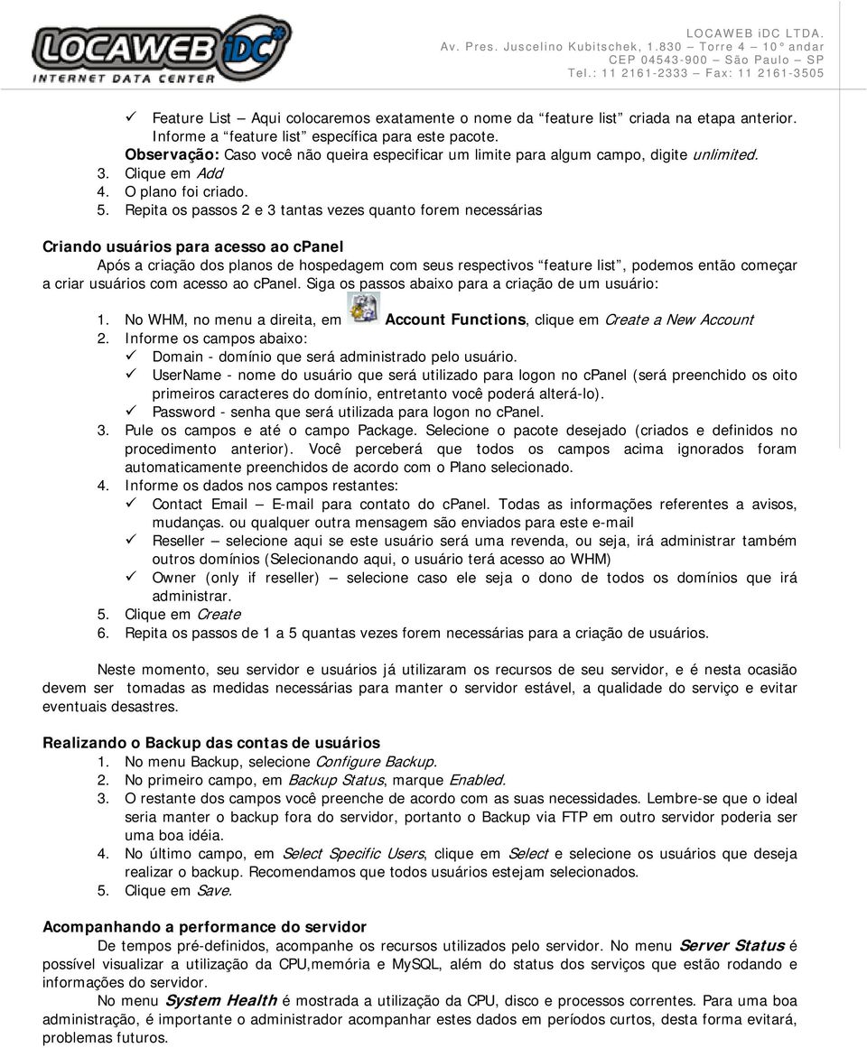 Repita os passos 2 e 3 tantas vezes quanto forem necessárias Criando usuários para acesso ao cpanel Após a criação dos planos de hospedagem com seus respectivos feature list, podemos então começar a