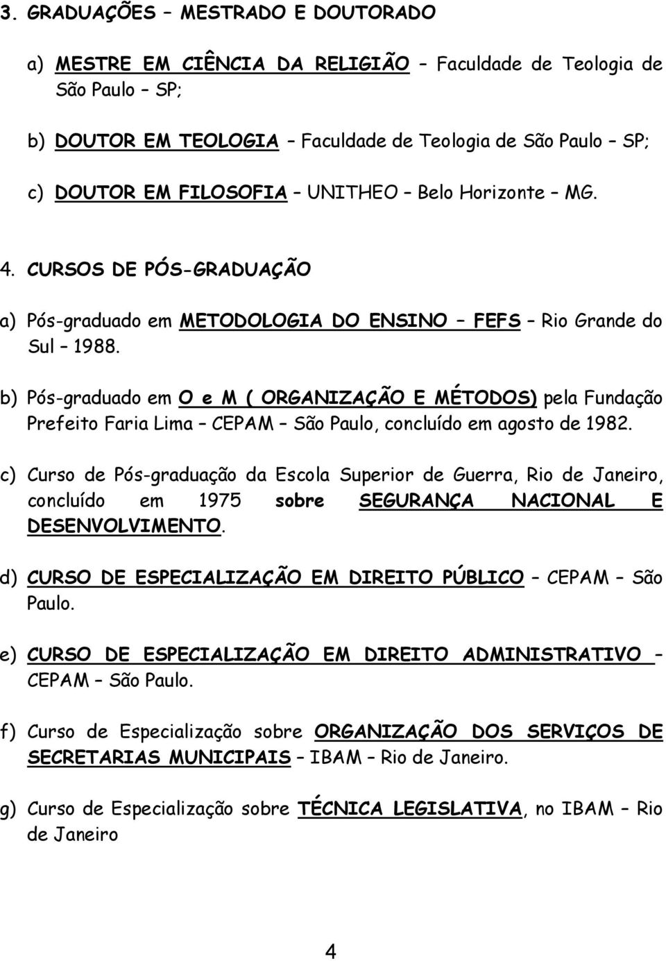 b) Pós-graduado em O e M ( ORGANIZAÇÃO E MÉTODOS) pela Fundação Prefeito Faria Lima CEPAM São Paulo, concluído em agosto de 1982.