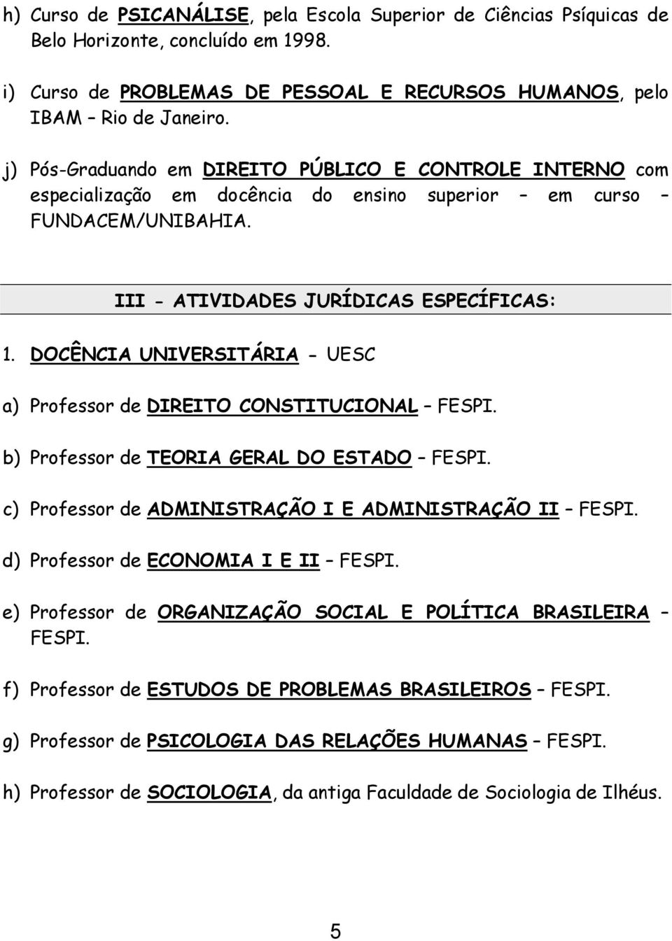 DOCÊNCIA UNIVERSITÁRIA - UESC a) Professor de DIREITO CONSTITUCIONAL FESPI. b) Professor de TEORIA GERAL DO ESTADO FESPI. c) Professor de ADMINISTRAÇÃO I E ADMINISTRAÇÃO II FESPI.