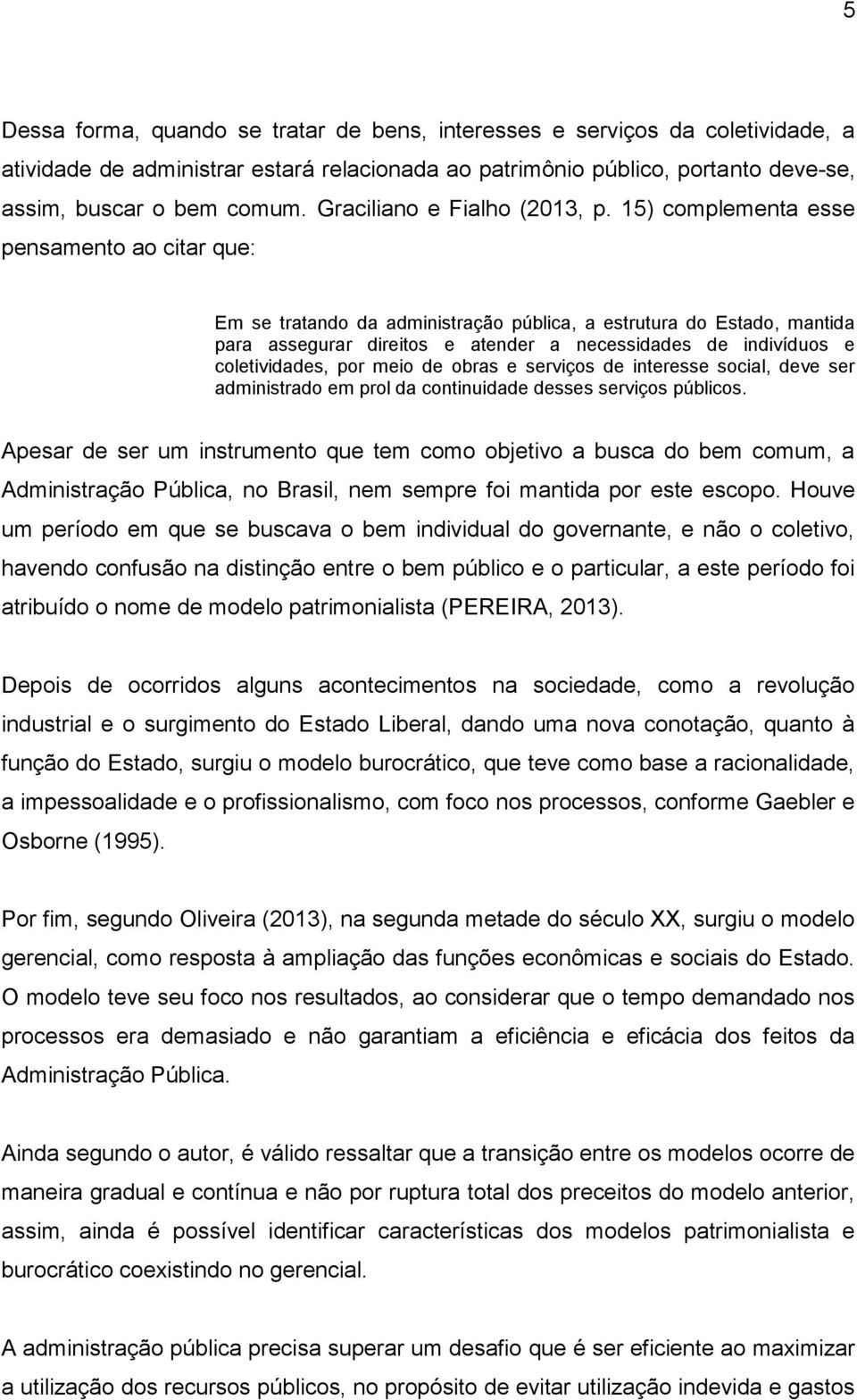 15) complementa esse pensamento ao citar que: Em se tratando da administração pública, a estrutura do Estado, mantida para assegurar direitos e atender a necessidades de indivíduos e coletividades,