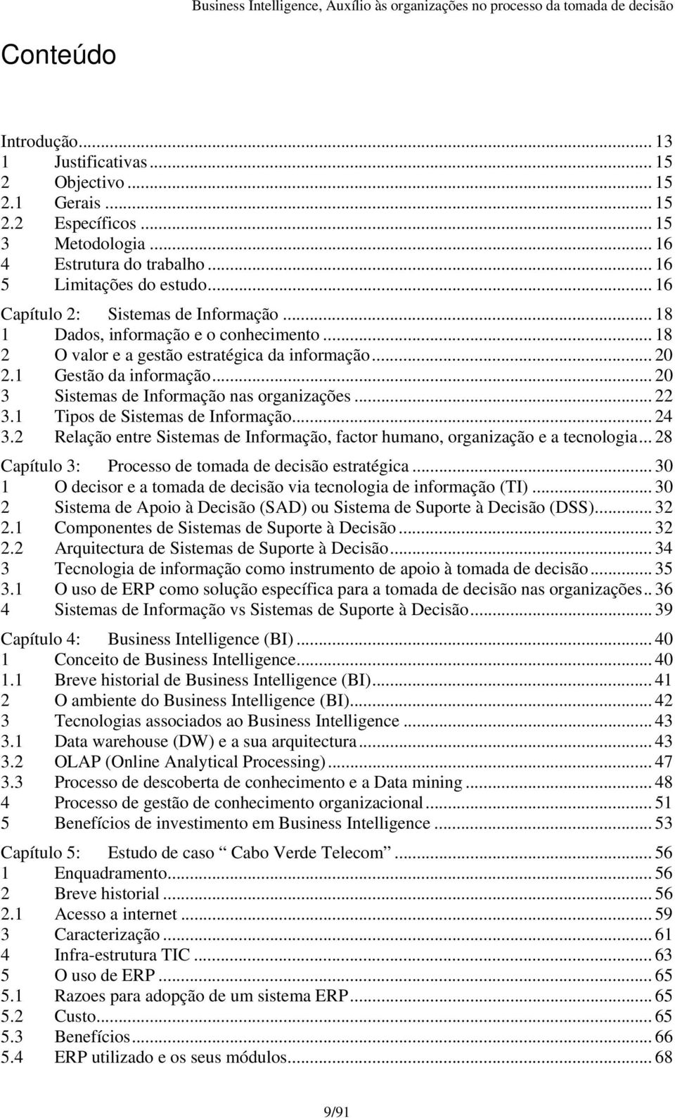 .. 20 3 Sistemas de Informação nas organizações... 22 3.1 Tipos de Sistemas de Informação... 24 3.2 Relação entre Sistemas de Informação, factor humano, organização e a tecnologia.