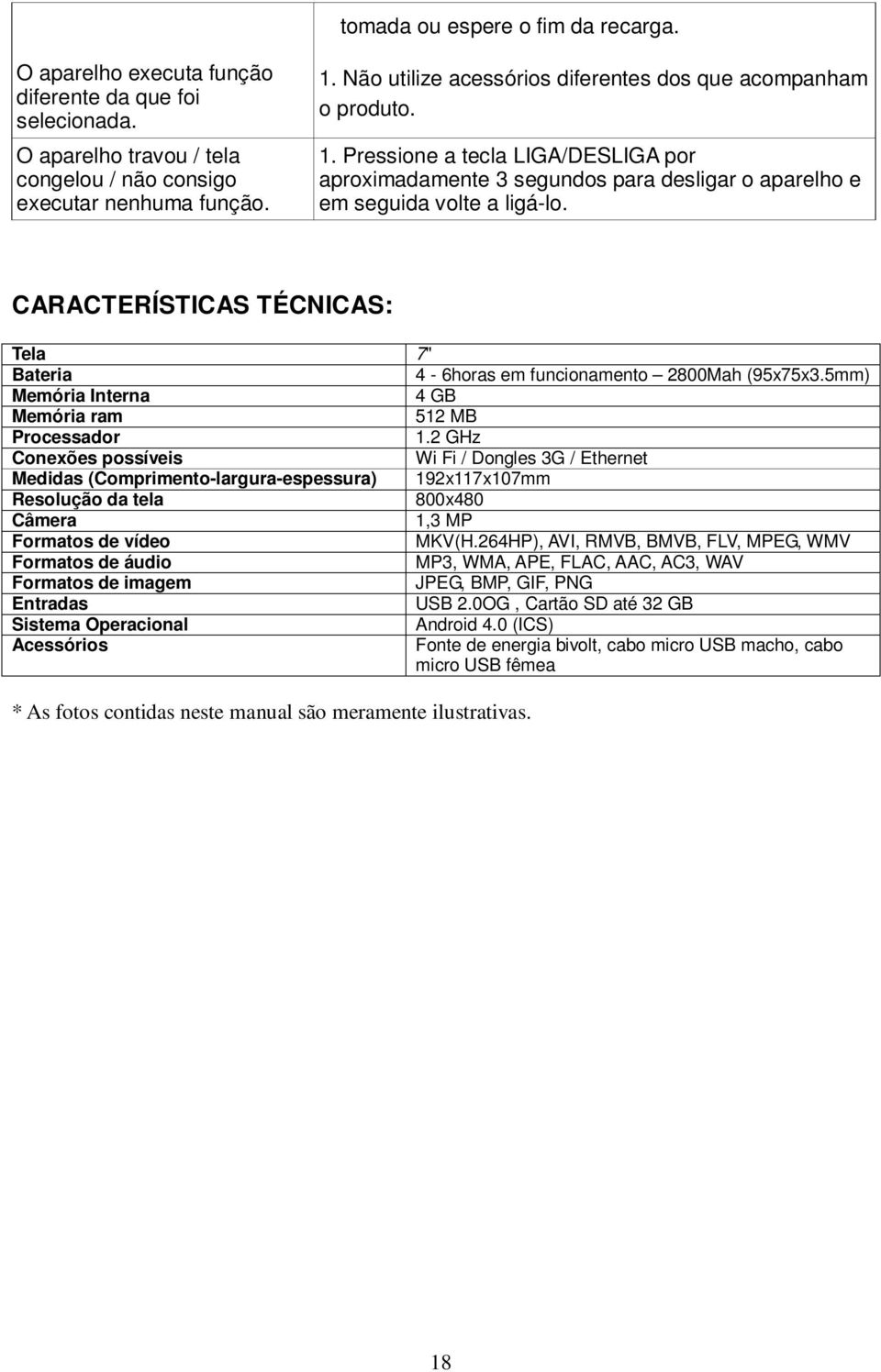 CARACTERÍSTICAS TÉCNICAS: Tela 7" Bateria 4-6horas em funcionamento 2800Mah (95x75x3.5mm) Memória Interna 4 GB Memória ram 512 MB Processador 1.