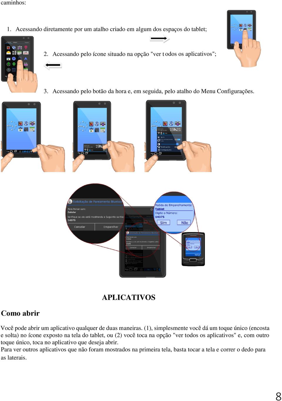 (1), simplesmente você dá um toque único (encosta e solta) no ícone exposto na tela do tablet, ou (2) você toca na opção "ver todos os aplicativos" e, com outro