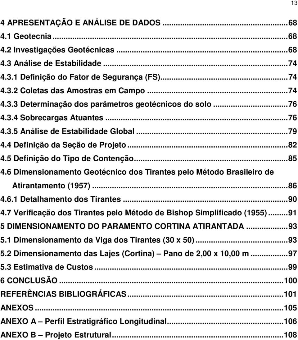 5 Definição do Tipo de Contenção... 85 4.6 Dimensionamento Geotécnico dos Tirantes pelo Método Brasileiro de Atirantamento (1957)... 86 4.6.1 Detalhamento dos Tirantes... 90 4.