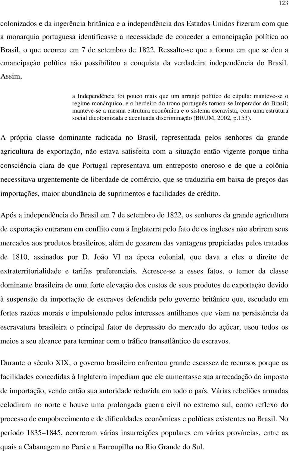 Assim, a Independência foi pouco mais que um arranjo político de cúpula: manteve-se o regime monárquico, e o herdeiro do trono português tornou-se Imperador do Brasil; manteve-se a mesma estrutura